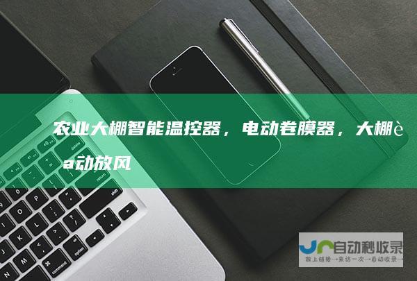 农业大棚智能温控器，电动卷膜器，大棚自动放风
